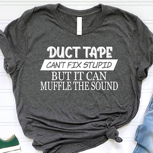 May include: A dark gray t-shirt with white text that reads "Duct Tape Can't Fix Stupid But It Can Muffle The Sound".