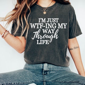 I'M Just WTF-Ing My Way Through Life Shirt, Sarcastic Gift,  Gift for Women,Mom Gift ,Gift For Her, WTF Shirt , Funny Saying Shirt