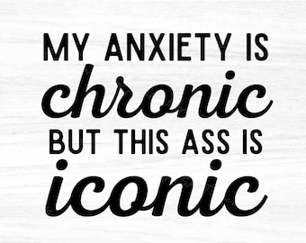 My anxiety is chronic but this ass is iconic svg,cut files,Digital Download