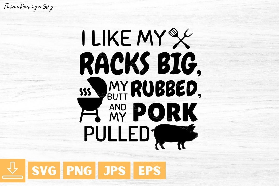 I Like My Racks Big, My Butt Rubbed,and My Pork Pulled Svg,bbq Svg ...