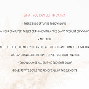 May include: Text on a beige background that reads "WHAT YOU CAN EDIT IN CANVA" followed by a list of features: "THERE'S NO SOFTWARE TO DOWNLOAD", "EDIT FROM YOUR COMPUTER, TABLET OR PHONE WITH A FREE CANVA ACCOUNT ON WWW.CANVA.COM", "ADD LOGO", "ALL THE TEXT IS EDITABLE. YOU CAN EDIT ALL THE TEXT AND CHANGE THE WORDING", "YOU CAN CHANGE ALL THE FONTS STYLE, FONT COLOR AND SIZE", "YOU CAN CHANGE ALL GRAPHIC ELEMENTS COLOR", "MOVE, ROTATE, SCALE AND REMOVE ALL OF THE ELEMENTS".