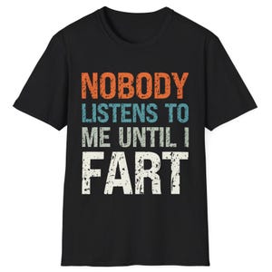 Funny Fart T-Shirt Nobody Listens to Me Until I Fart Shirt Sarcastic Humour Gag TShirt for Dad Crude Humour Inappropriate Fart Joke T Shirt