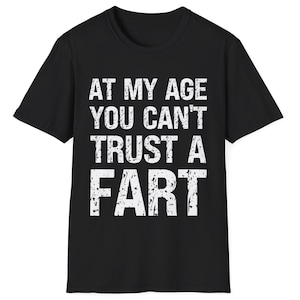 Funny Fart T-Shirt At My Age You Can&#39;t Trust a Fart Shirt Sarcastic Humour Gag T Shirt for Dad Crude Humour Inappropriate Fart Joke TShirt