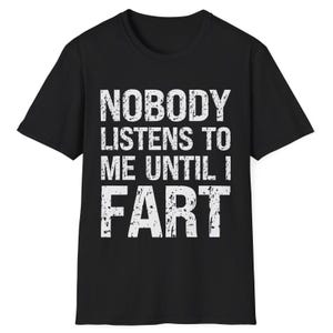 Funny Fart TShirt Nobody Listens to Me Until I Fart Shirt Sarcastic Humour Gag TShirt for Dad Crude Humour Inappropriate Fart Joke T-Shirt