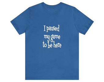 I Paused My Game Unisex Jersey Short Sleeve Tee