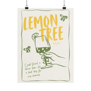 May include: A poster with the words "LEMON TREE" in yellow, with a green illustration of a hand holding a wine glass with a lemon slice. The text "I just found a lemon tree. It's a bad day for my enemies" is also included.