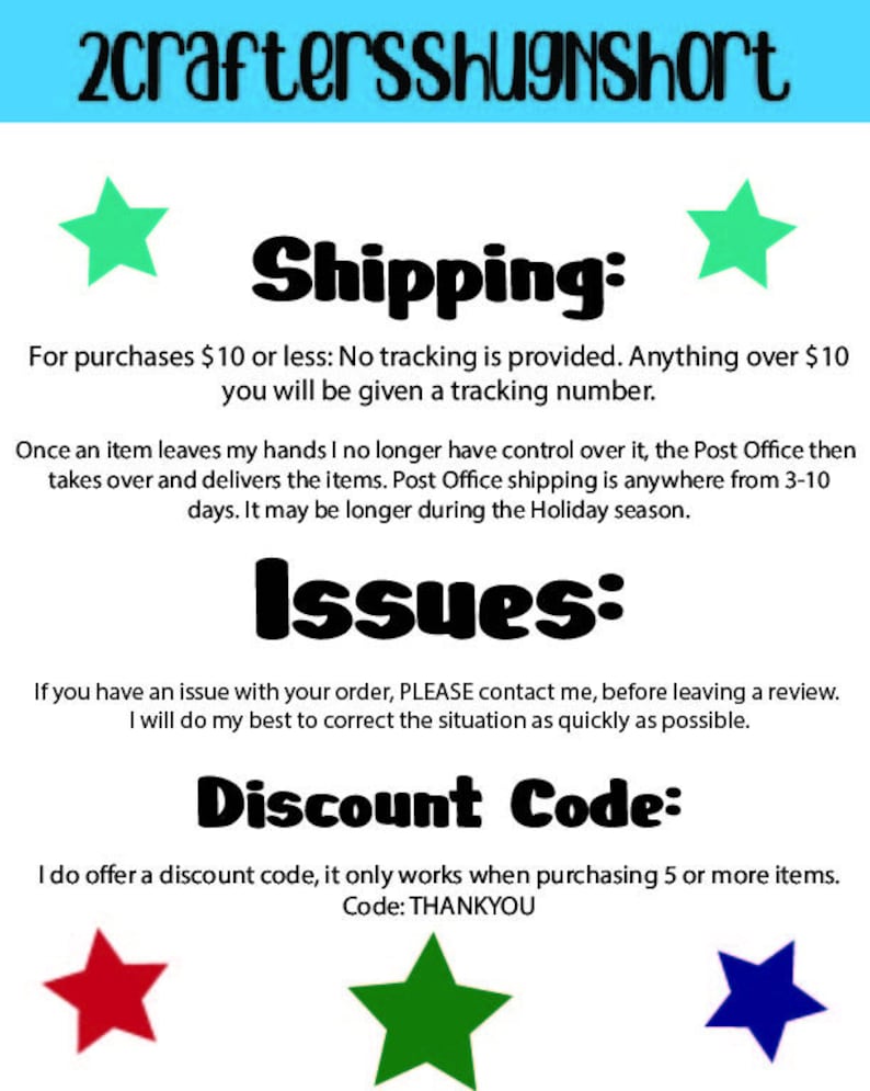 May include: A text-based image with a blue background and white text. The text reads "Shipping:" and explains the shipping policy for purchases under and over $10. The text also explains the shipping process and the estimated delivery time. The text reads "Issues:" and explains how to contact the seller if there is an issue with an order. The text reads "Discount Code:" and explains that a discount code is available for purchases of 5 or more items. The discount code is "THANKYOU".