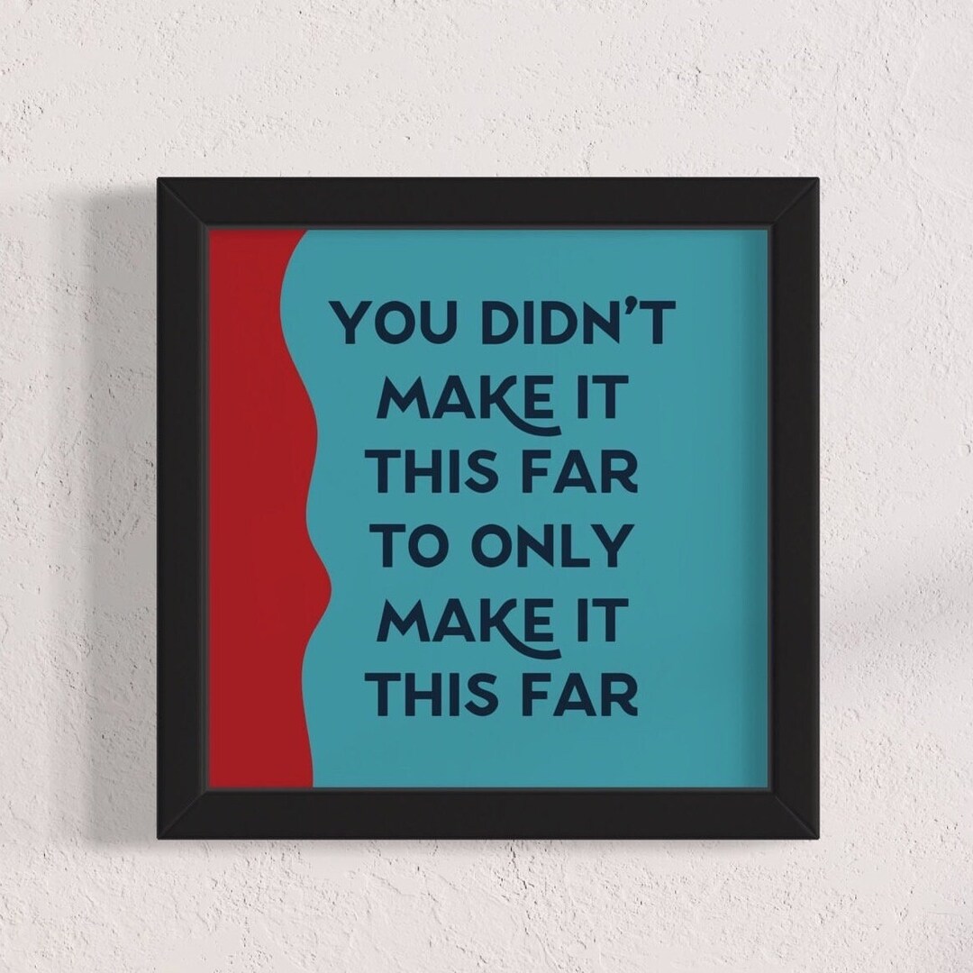 You Didnt Make It THIS FAR to Only Make It This Far Art Print Self