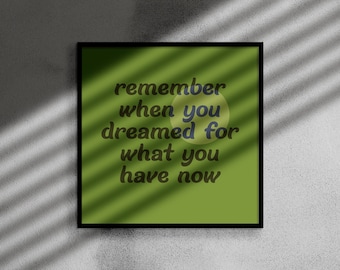 REMEMBER when you DREAMED for what you have now - art print - self esteem, empowerment, keep going