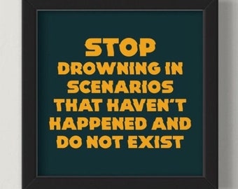 STOP DROWNING in scenarios that haven’t happened and do not EXIST - art print - self esteem, ocd, mental health, anxiety