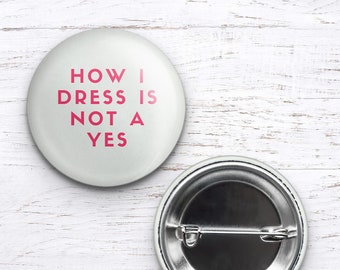 feminist pin, feminist button, feminist gifts, awareness pins, how I dress is not a yes, feminist art, pro women, self expression, mood pin