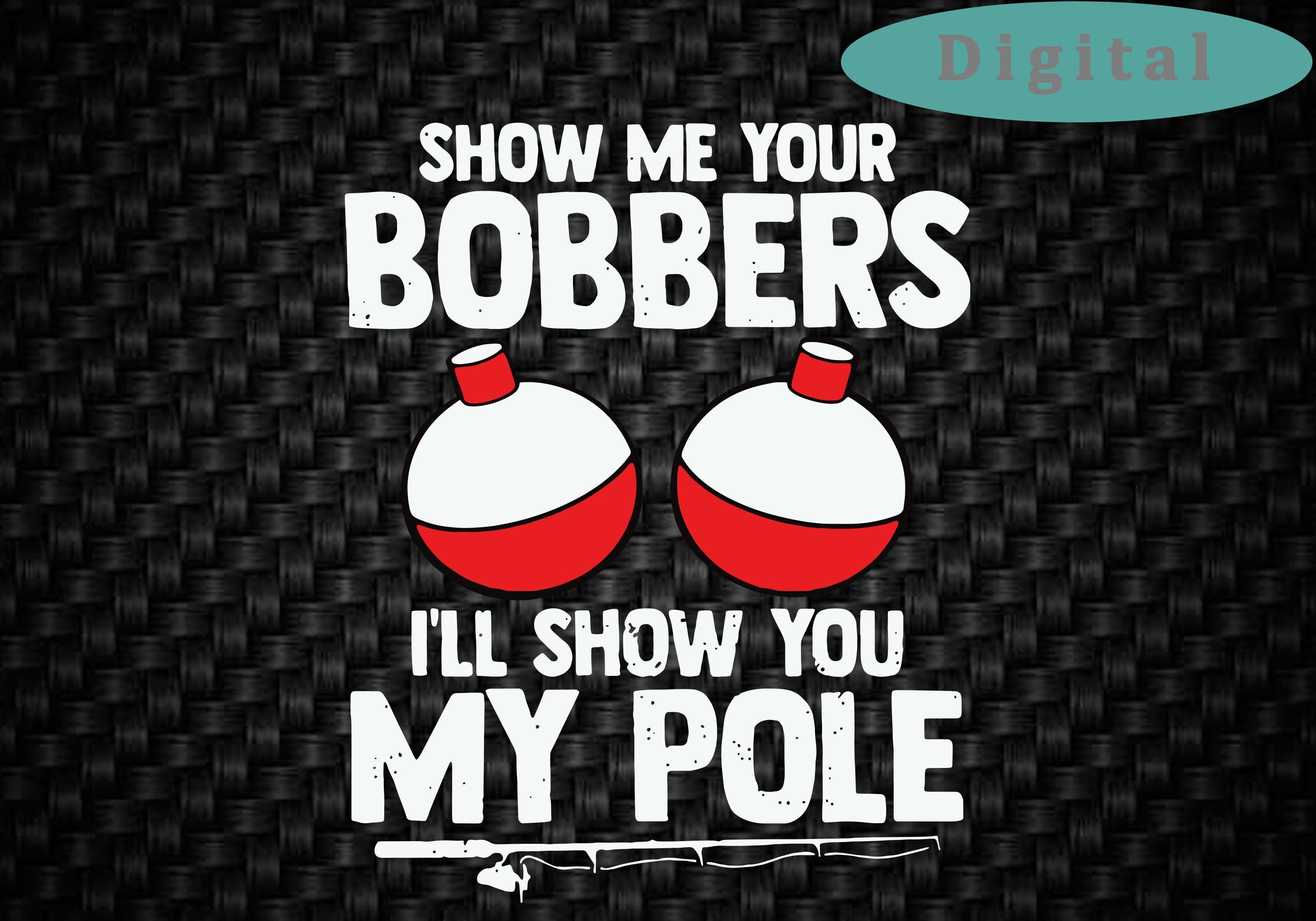 Download Funny Fishing Pole Humor Fisherman Show Me Your Bobbers ...