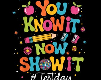You Know It Now Show It Test Day Motivation SVG PNG Colorful Teacher Student Shirt Cricut DTF