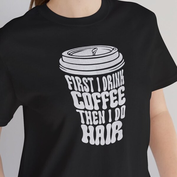 First I Drink Coffee Then I Do Hair T-Shirt - Fun Hairstylist Quote Tee - Coffee Lover Hairdresser Gift - Adult Unisex Shirt
