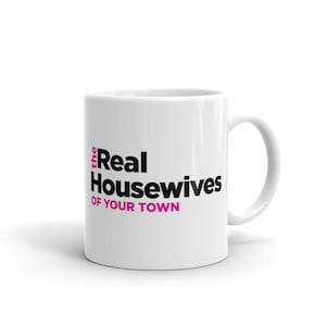Personalized Real Housewives Coffee Mug, Custom Real Housewives Mug, Gift for Girlfriend, Gift for Mom, Gift for Neighbor