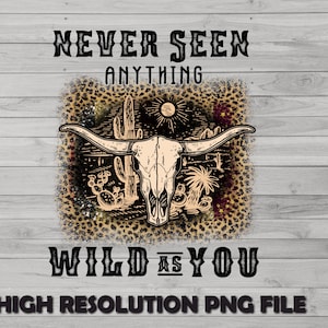May include: A digital design featuring a steer skull with long horns, cacti, and a sun, set against a leopard print background. The text reads "NEVER SEEN ANYTHING WILD AS YOU" and "HIGH RESOLUTION PNG FILE".