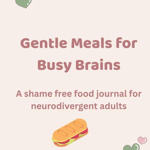 May include: A food journal with the text "Gentle Meals for Busy Brains" and "A shame free food journal for neurodivergent adults." The image includes a cartoon sandwich and heart illustrations.
