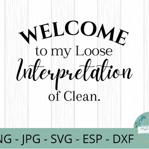 May include: A black and white sign with the text "WELCOME to my Loose Interpretation of Clean." on a white wood background. The sign is for sale as a digital download in PNG, JPG, SVG, ESP, and DXF formats.
