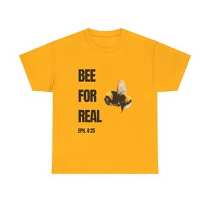 May include: Yellow short-sleeved t-shirt with black text that reads "BEE FOR REAL" and "EPH. 4:25". A black and yellow bumblebee is flying above the text.