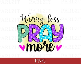 Worry Less Pray More PNG: Christian Sublimation Design (10.5x12 inches)
