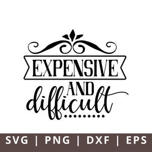 Expensive and Difficult Sarcastic SVG: Funny Quote (Digital Files)