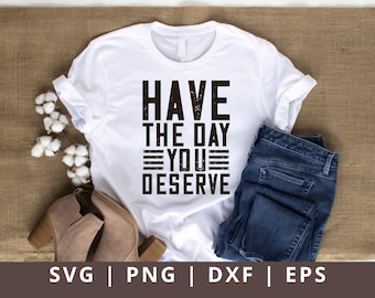 Funny Sarcastic Quote SVG: Have the Day You Deserve (Digital Files)