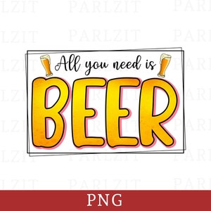 Alcohol Sublimation PNG Designs, All You Need is Beer Sublimation Design, Alcohol PNG Files For Sublimation, Beer Png, Alcohol Quotes Png