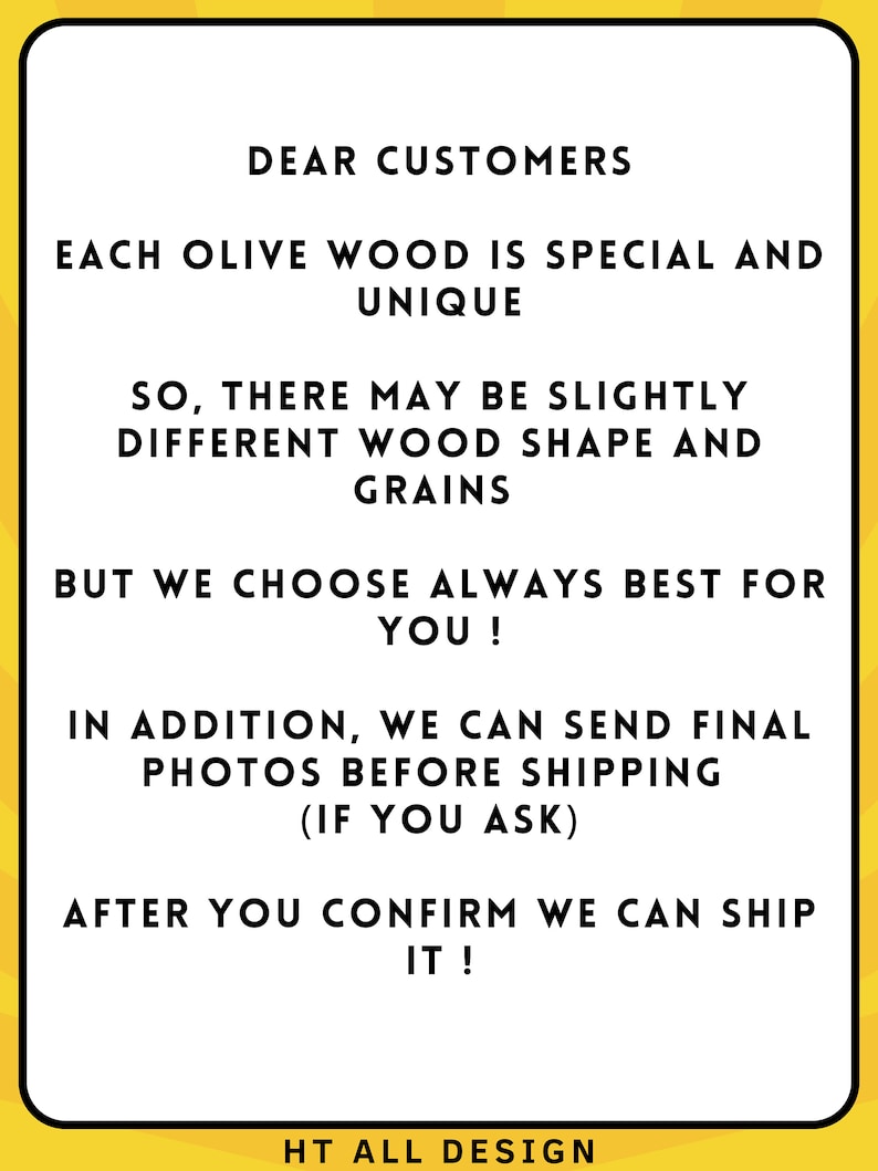 May include: A white rectangular sign with black text on a yellow background. The text reads "DEAR CUSTOMERS" and details about olive wood products, including shape and grain variations. The sign also mentions sending photos before shipping.