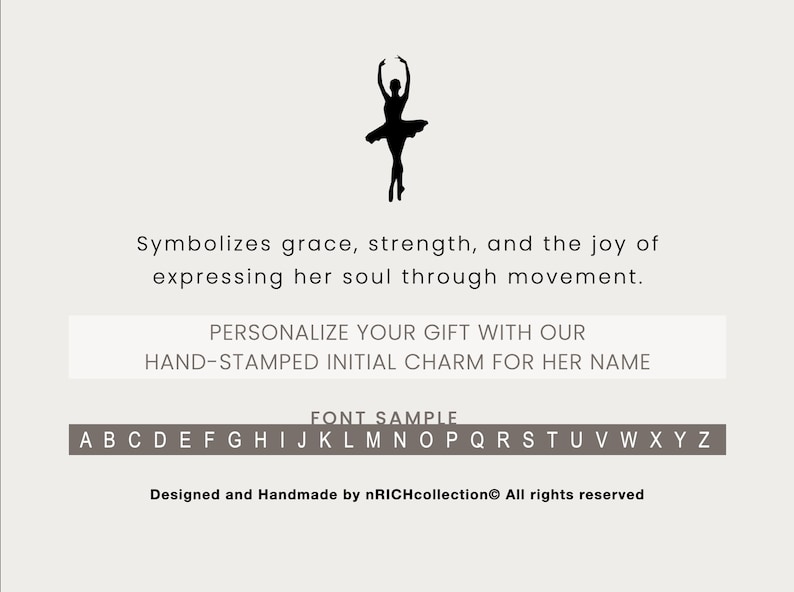 May include: Silhouette of a ballerina in a dance pose. The text reads "Symbolizes grace, strength, and the joy of expressing her soul through movement. PERSONALIZE YOUR GIFT WITH OUR HAND-STAMPED INITIAL CHARM FOR HER NAME FONT SAMPLE A B C D E F G H I J K L M N O P Q R S T U V W X Y Z Designed and Handmade by nRICHcollection All rights reserved"