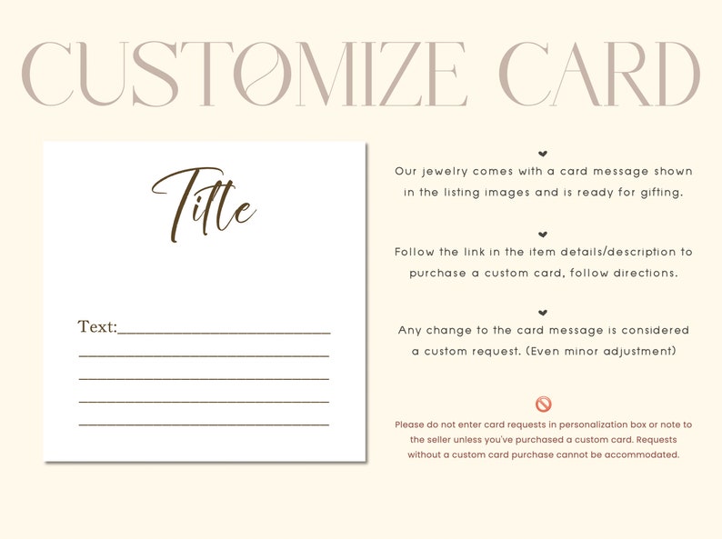 May include: A white card with a brown title that says "Titte" and a line for text. The card is for customizing a message for jewelry. The text on the card says "Our jewelry comes with a card message shown in the listing images and is ready for gifting. Follow the link in the item details/description to purchase a custom card, follow directions. Any change to the card message is considered a custom request. (Even minor adjustment). Please do not enter card requests in personalization box or note to the seller unless you've purchased a custom card. Requests without a custom card purchase cannot be accommodated."
