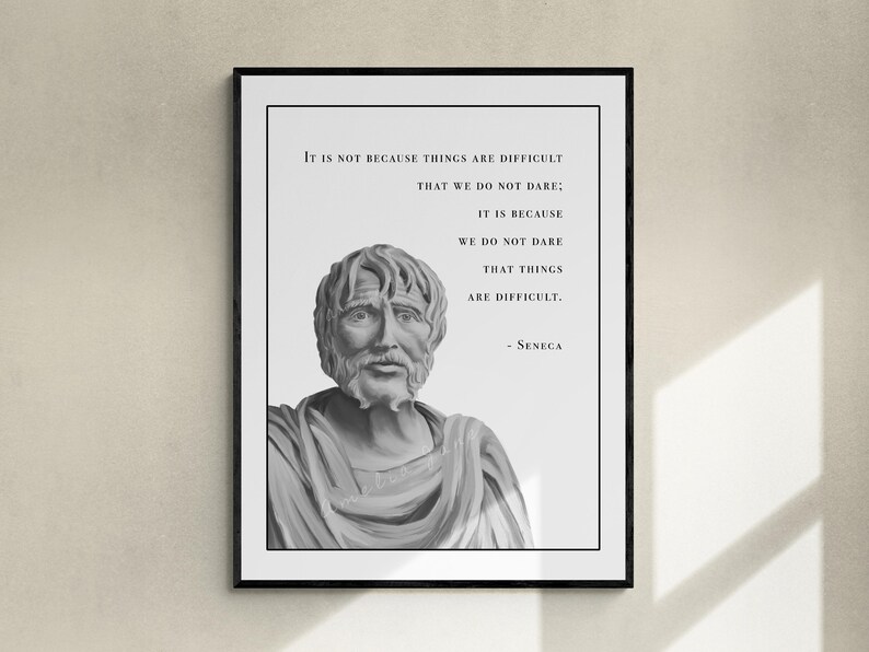 May include: Black and white print of a quote by Seneca, a Roman philosopher, with a bust of Seneca in the background. The quote reads: "It is not because things are difficult that we do not dare: It is because we do not dare that things are difficult." - Seneca