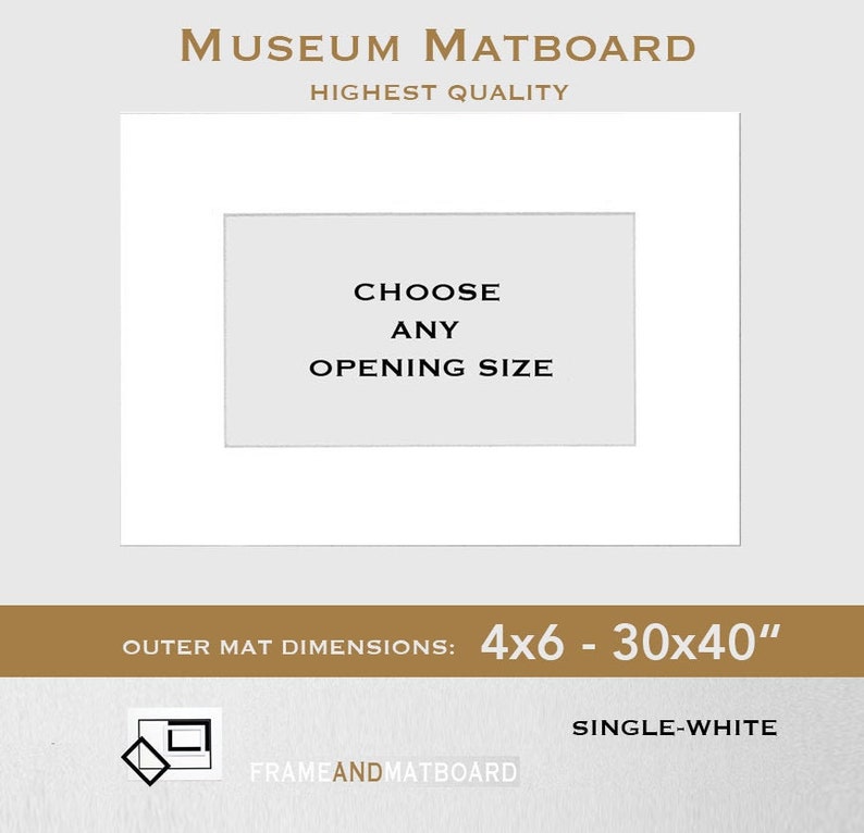May include: White museum matboard with a 4x6 to 30x40 inch outer mat dimension. The text "Choose any opening size" is printed on the matboard. The text "Single-White" is printed below the matboard.