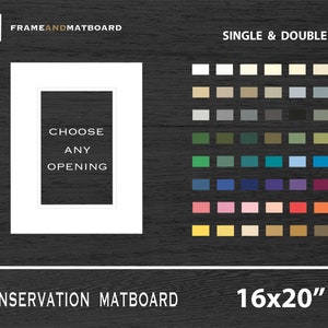 May include: A white mat board with a 16x20 inch opening. The mat board is on a dark wood background. The text "Choose Any Opening" is printed on the mat board. The text "Conservation Matboard" is printed below the mat board. The text "Single & Double" is printed above a color chart of mat board colors.