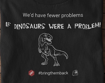May include: Black t-shirt with a white graphic of a dinosaur and the text "We'd have fewer problems IF DINOSAURS WERE A PROBLEM!" and the hashtag "#bringthemback".