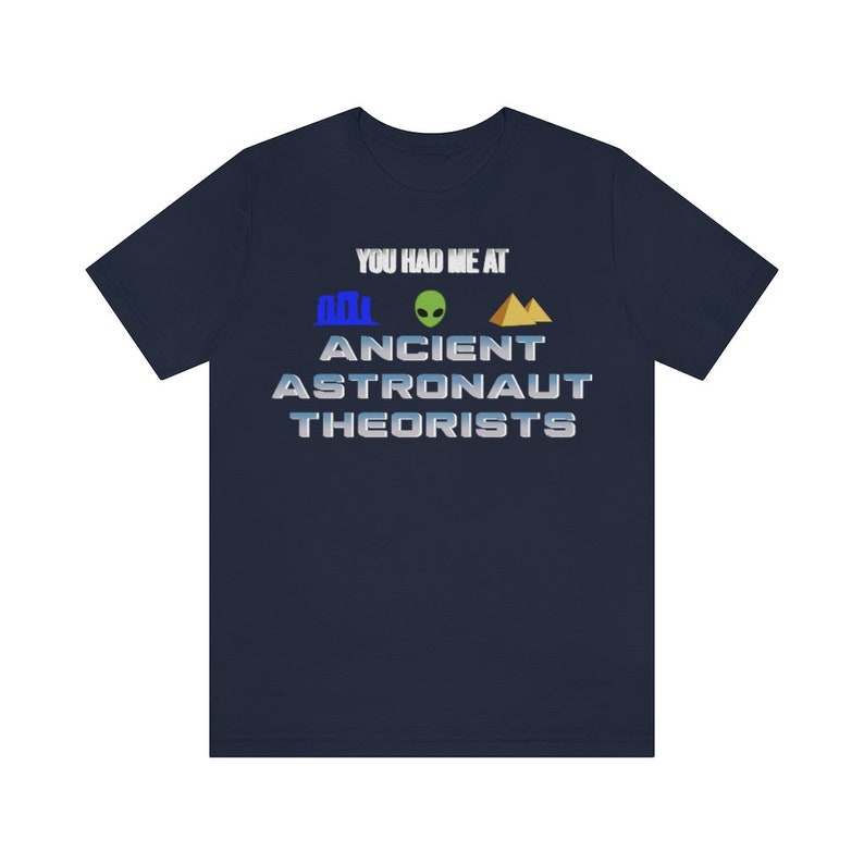 May include: Navy blue t-shirt with the text "You had me at Ancient Astronaut Theorists" in white with a blue, green, and gold graphic.