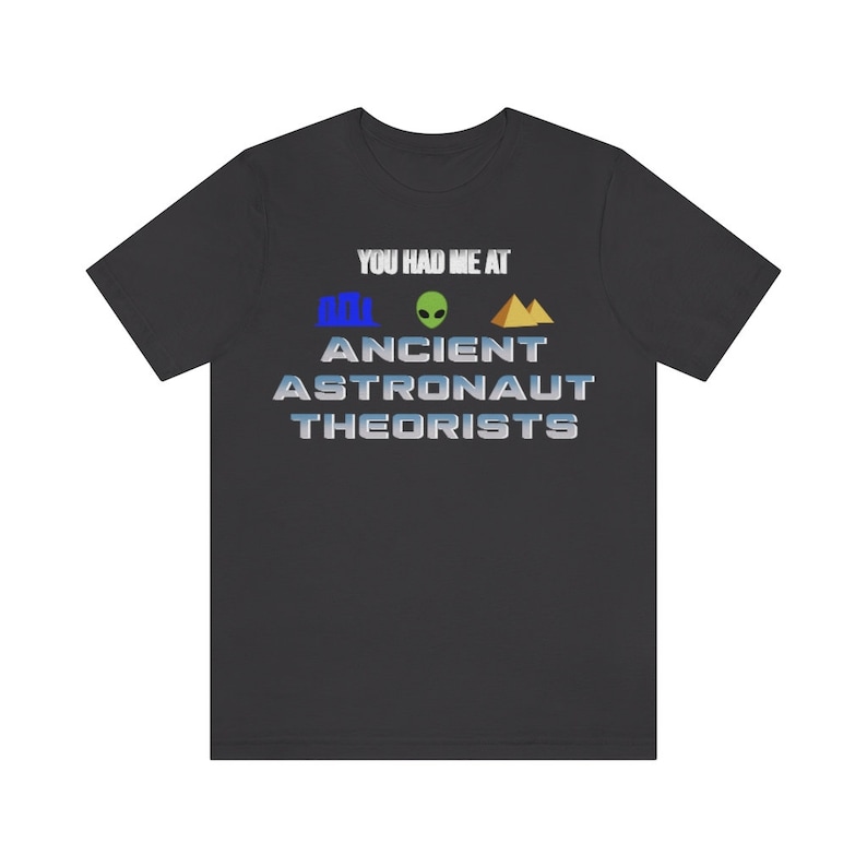 May include: A black t-shirt with the text "You had me at Ancient Astronaut Theorists" in white with a blue, green, and gold graphic.