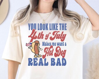You Look Like The 4th Of July Makes Me Want A Hot Dog Real Bad T-Shirt - Funny 4th July Shirt- 4th of July Hot Dog Lover Tee