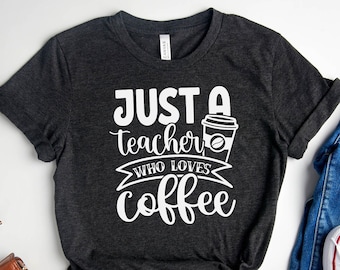 Teacher Shirt, Just A Teacher Who Loves Coffee, Funny Teacher Tee, Best Teacher Gift, Teacher Shirt Gift for Women, Teacher Appreciation