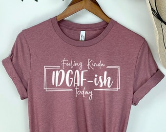 Feeling IDGAF-ish Today Shirt, Sarcastic Shirt, Mom Shirt, Mom Life Shirt,  Funny Mom Shirt, Shirts With Sayings, Funny Mood Shirt, Mood Tee