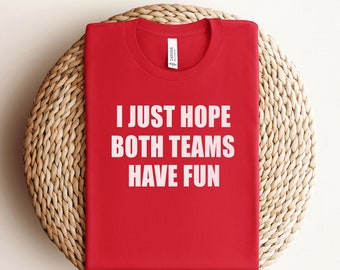 I Just Hope Both Teams Have Fun T-Shirt - Funny Sports Shirt - Sarcastic Sports Shirt - Go Sports Team Tee - Game Day Shirt - Football Shirt