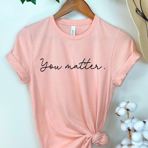 You Matter Shirt, Inspirational Shirt, Mental Health Matters Shirt, Mental Health Shirt, Gift for Her, Unisex You Matter Shirt Gift