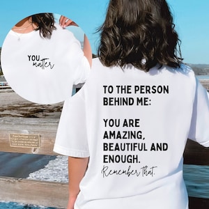 You Matter Shirt, Mental Health Matters Shirt,  Dear Person Behind Me Shirt, You Are Amazing Beautiful Enough Shirt,  Gift for Friend