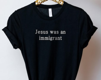 Jesus Was An Immigrant Shirt - Pro Immigration T-Shirt - Who Would Jesus Deport - Equality Shirt - Human Rights Tee - Activist Shirt