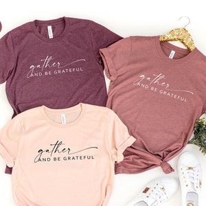 Gather And Be Grateful T-Shirt, Grateful Shirt, Thanksgiving Shirt, Friendsgiving Shirt, Fall Shirt, Thankful Shirt, Friendsgiving Shirts