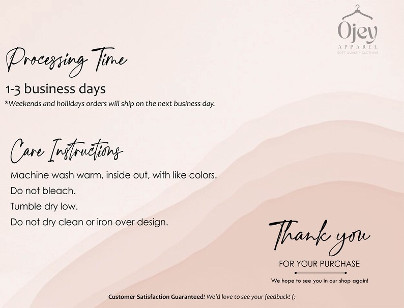 Op de afbeelding: Een roze en witte afbeelding met tekst die luidt "Processing Time 1-3 business days *Weekends and holidays orders will ship on the next business day." en "Care Instructions Machine wash warm, inside out, with like colors. Do not bleach. Tumble dry low. Do not dry clean or iron over design." en "Thank you FOR YOUR PURCHASE We hope to see you in our shop again! Customer Satisfaction Guaranteed! We'd love to see your feedback! (: "