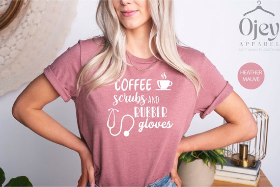 Coffee Scrubs And Rubber Gloves T Shirt Nurse Women Gifts Coffee Scrubs And Rubber Gloves T Shirt Nurse Women Gifts