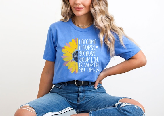 I Became A Nurse Because Your Life is Worth My Time T shirt Sunflower Nurse Shirt Inspiring Nurse T Shirt Registered Nurse Tee Etsy Canada