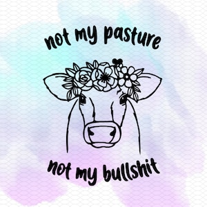 Könnte beinhalten: Schwarz-weiß-Illustration einer Kuh mit einer Blumenkrone. Der Text "not my pasture not my bullshit" befindet sich unter der Kuh.