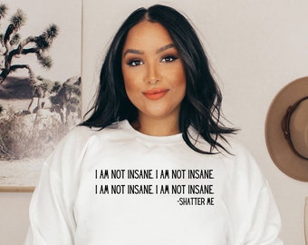 I Am Not Insane _ Shatter Me _  Sweatshirt PRE-ORDER