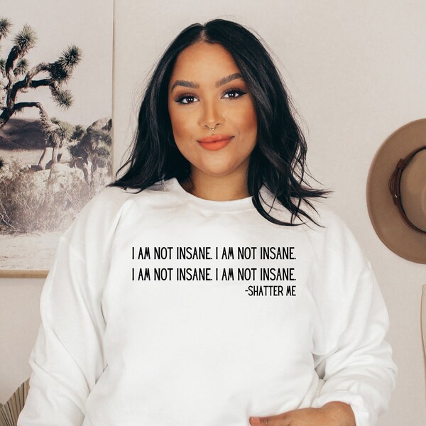 I Am Not Insane _ Shatter Me _  Sweatshirt PRE-ORDER